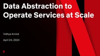 Data Abstraction to
Operate Services at Scale
Vidhya Arvind
April 24, 2024
 