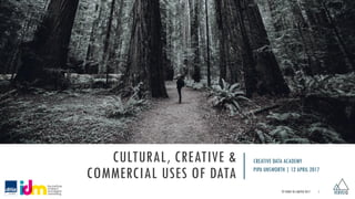 CULTURAL, CREATIVE &
COMMERCIAL USES OF DATA
© VERVE IQ LIMITED 2017 1
CREATIVE DATA ACADEMY
PIPA UNSWORTH | 12 APRIL 2017
 