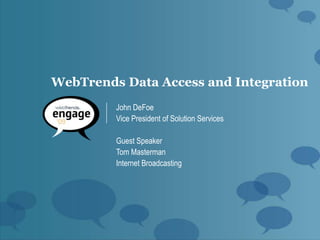 WebTrends Data Access and Integration
         John DeFoe
         Vice President of Solution Services

         Guest Speaker
         Tom Masterman
         Internet Broadcasting
 