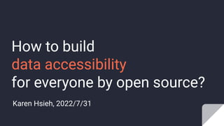 How to build
data accessibility
for everyone by open source?
Karen Hsieh, 2022/7/31
 