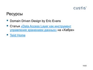 Ресурсы
 Domain Driven Design by Eric Evans
 Статья «Data Access Layer как инструмент
управления хранением данных» на «Хабре»
 Teiid Home
19/20
 