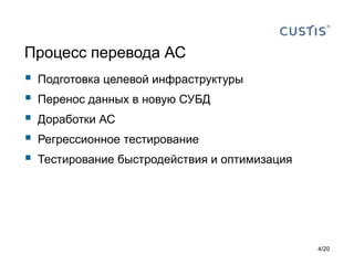 Процесс перевода АС
 Подготовка целевой инфраструктуры
 Перенос данных в новую СУБД
 Доработки АС
 Регрессионное тестирование
 Тестирование быстродействия и оптимизация
4/20
 