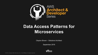 ©  2016,  Amazon  Web  Services,  Inc.  or  its  Affiliates.  All  rights  reserved.
Clayton  Brown  – Solutions  Architect
September  2016
Data  Access  Patterns  for  
Microservices
 