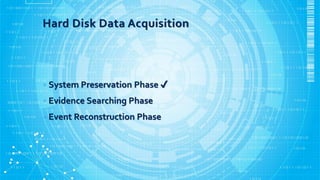 Hard Disk Data Acquisition
• System Preservation Phase ✔
• Evidence Searching Phase
• Event Reconstruction Phase
 