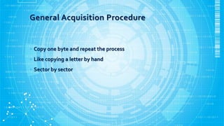 General Acquisition Procedure
•
• Copy one byte and repeat the process
• Like copying a letter by hand
• Sector by sector
 