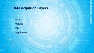 Data Acquition Layers
• Disk
• Volume
• File
• Application
 
