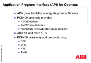 ©
ABB
Power
Technologies
-
16
Application Program Interface (API) for Openess
 APIs gives flexibility to integrate protoc...