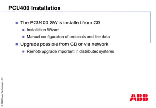 ©
ABB
Power
Technologies
-
37
PCU400 Installation
 The PCU400 SW is installed from CD
 Installation Wizard
 Manual conf...