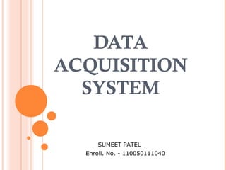 DATA 
ACQUISITION 
SYSTEM 
SUMEET PATEL 
Enroll. No. - 110050111040 
 