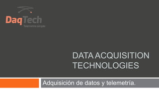 DATA ACQUISITION
TECHNOLOGIES
Adquisición de datos y telemetría.
 