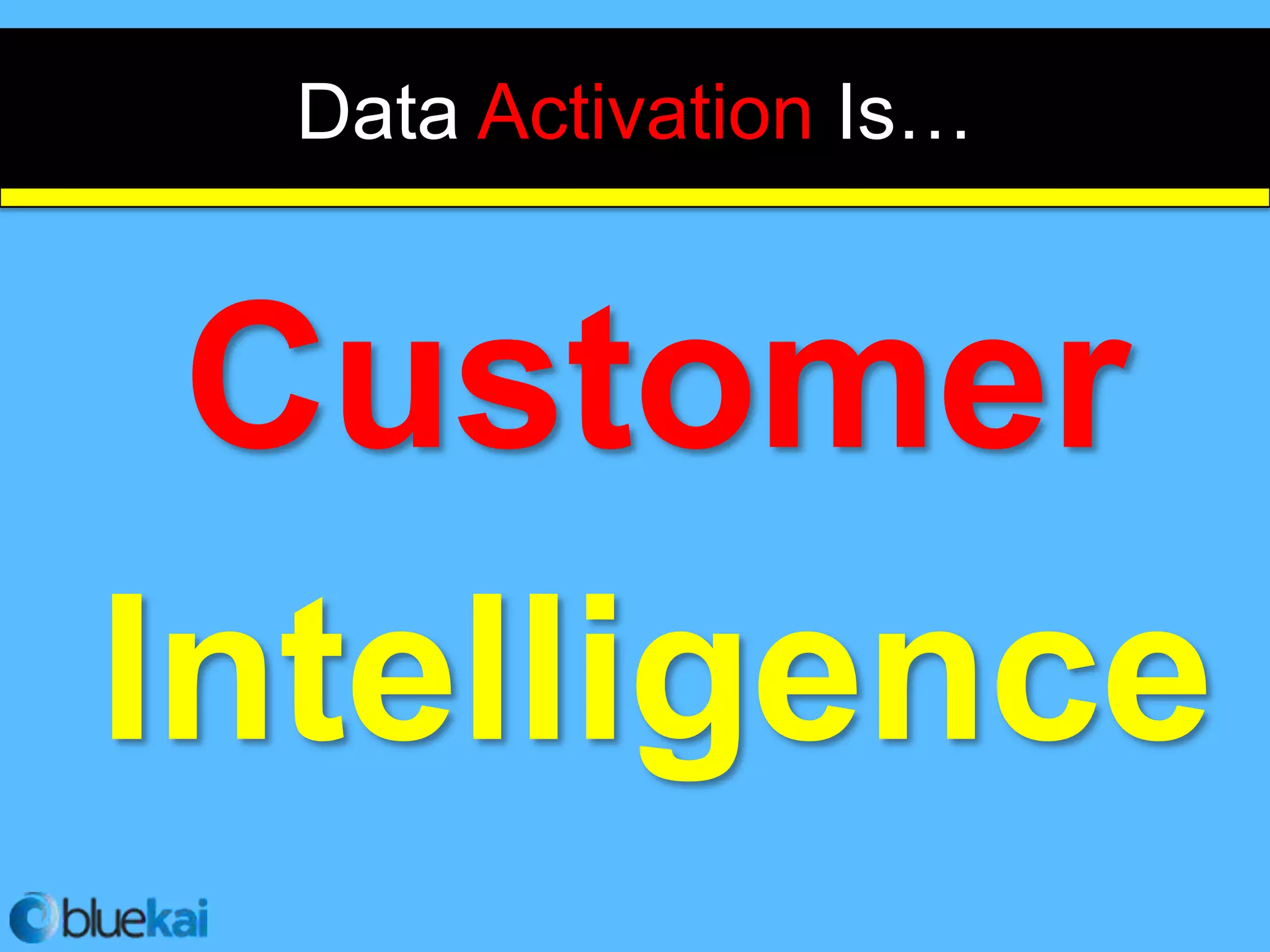 Data Activation Is…


 Customer
Intelligence
 