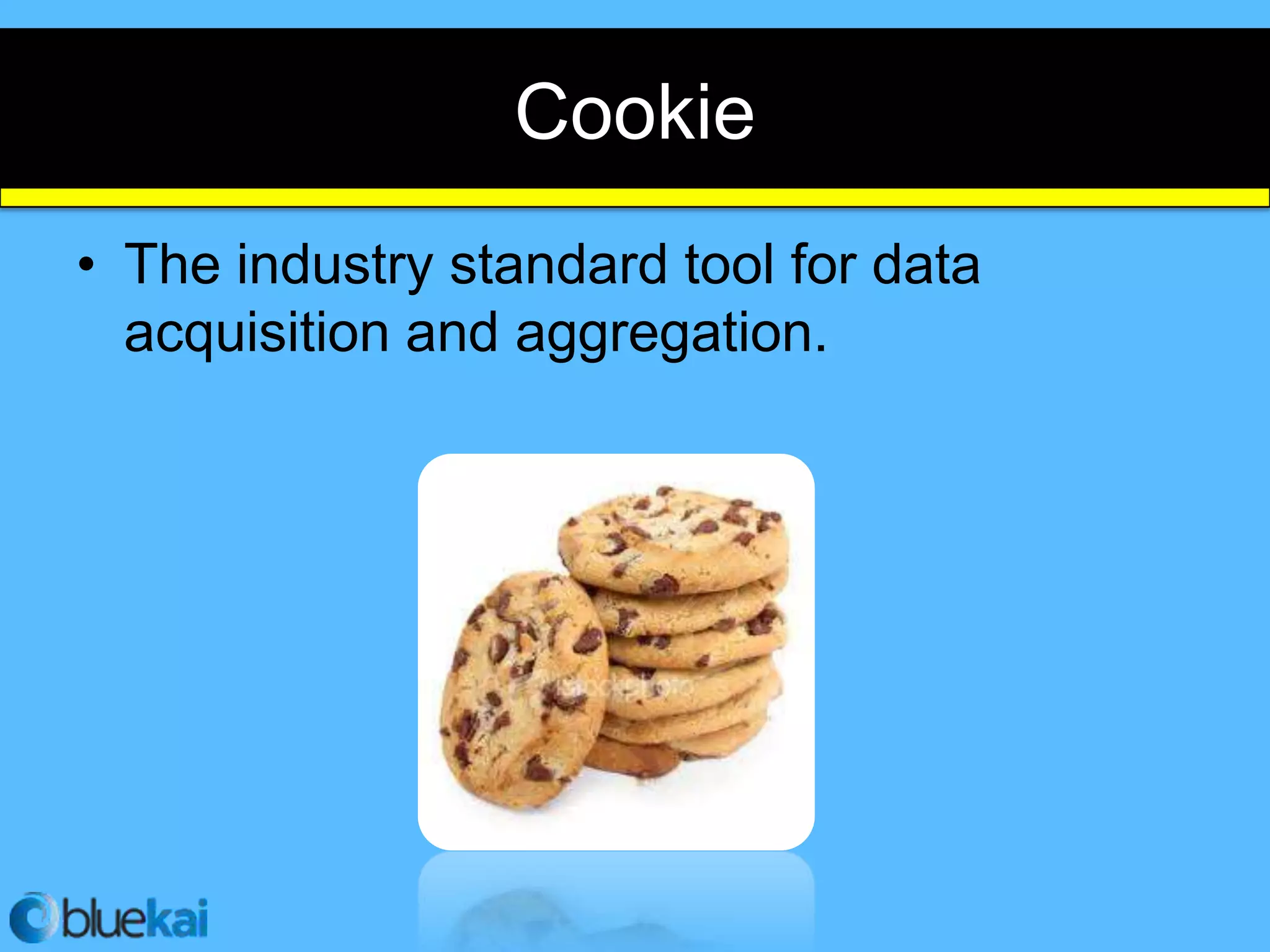 Cookie
• The industry standard tool for data
  acquisition and aggregation.
 