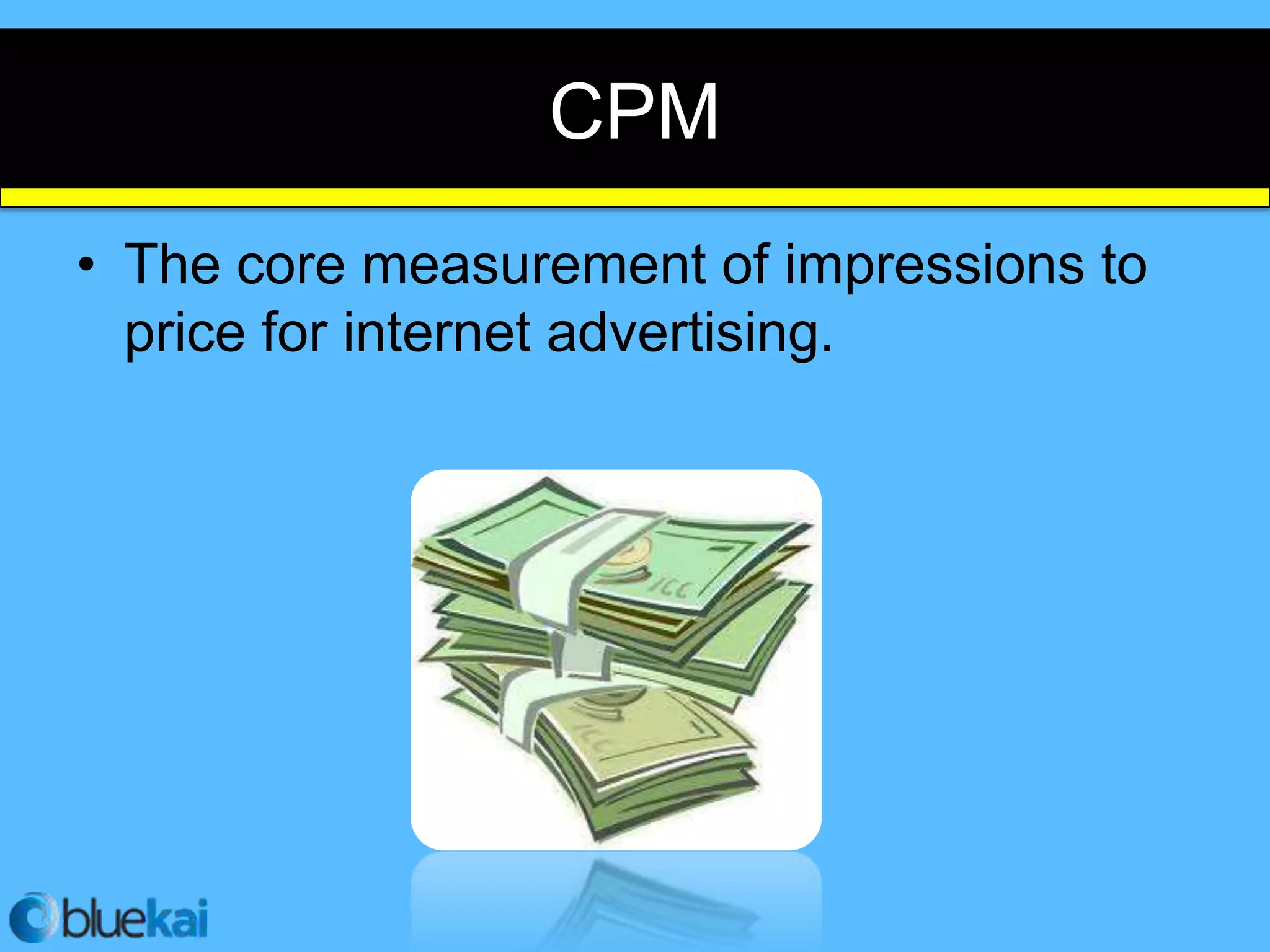 CPM
• The core measurement of impressions to
  price for internet advertising.
 