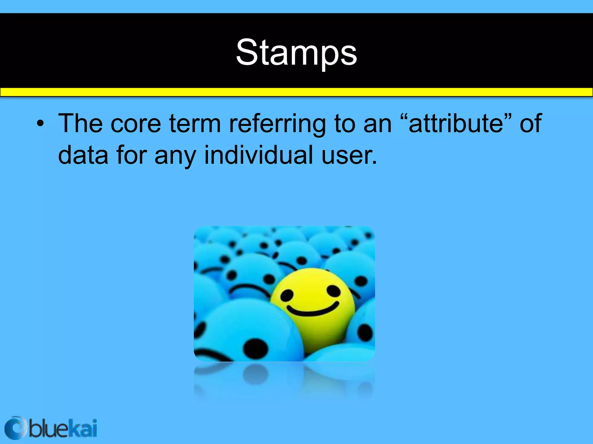 Stamps
• The core term referring to an “attribute” of
  data for any individual user.
 