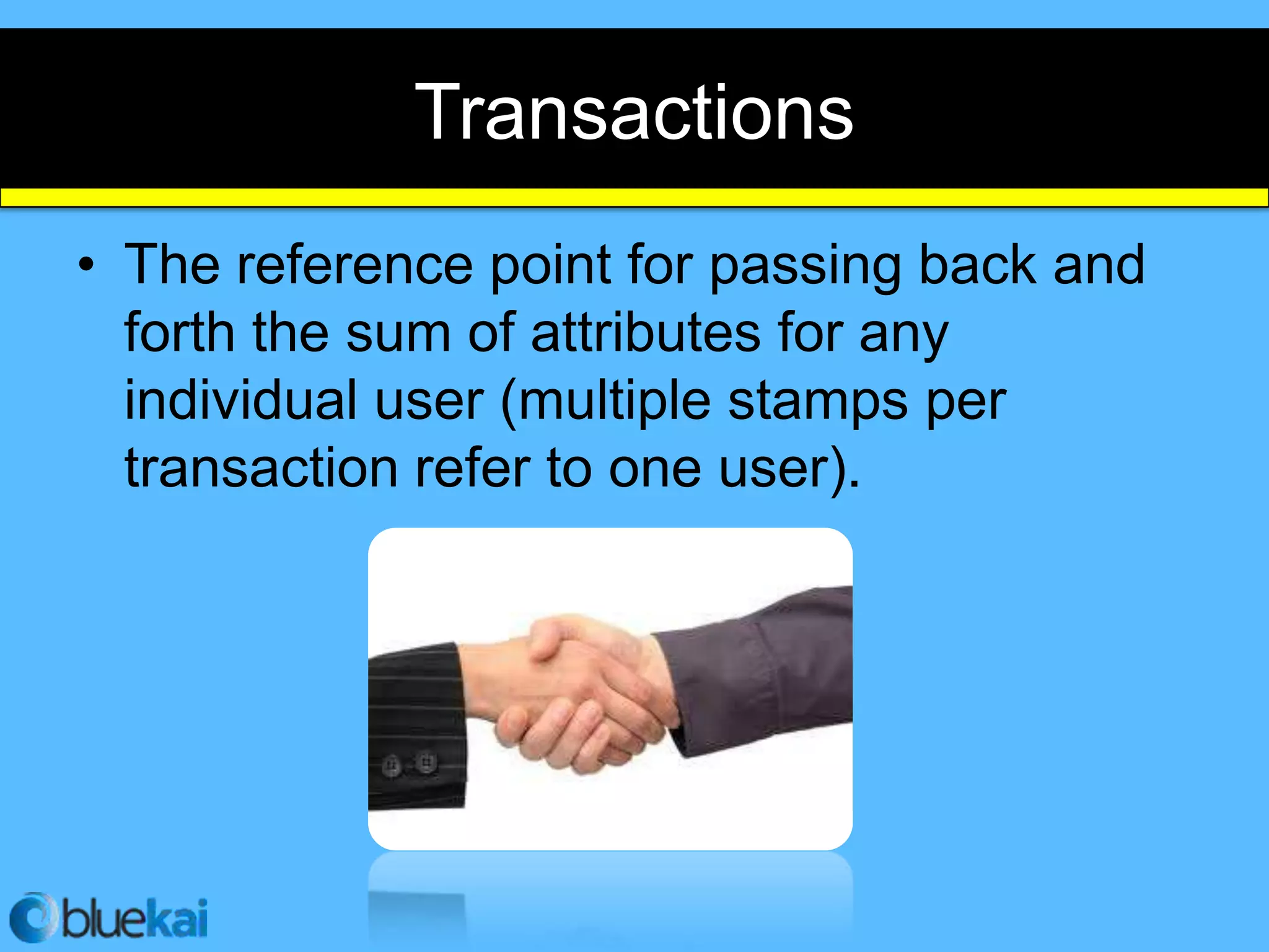 Transactions
• The reference point for passing back and
  forth the sum of attributes for any
  individual user (multiple stamps per
  transaction refer to one user).
 