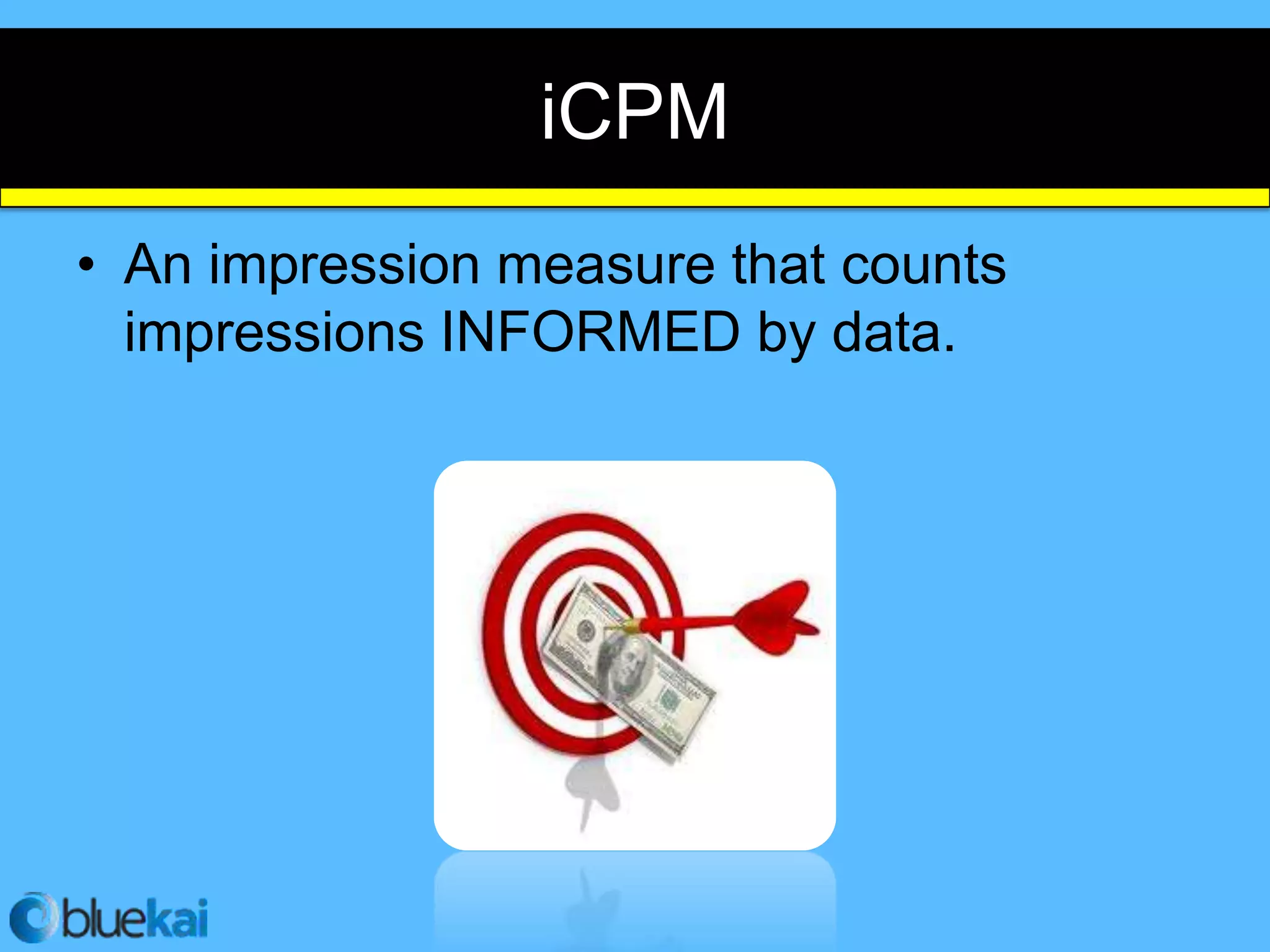 iCPM
• An impression measure that counts
  impressions INFORMED by data.
 