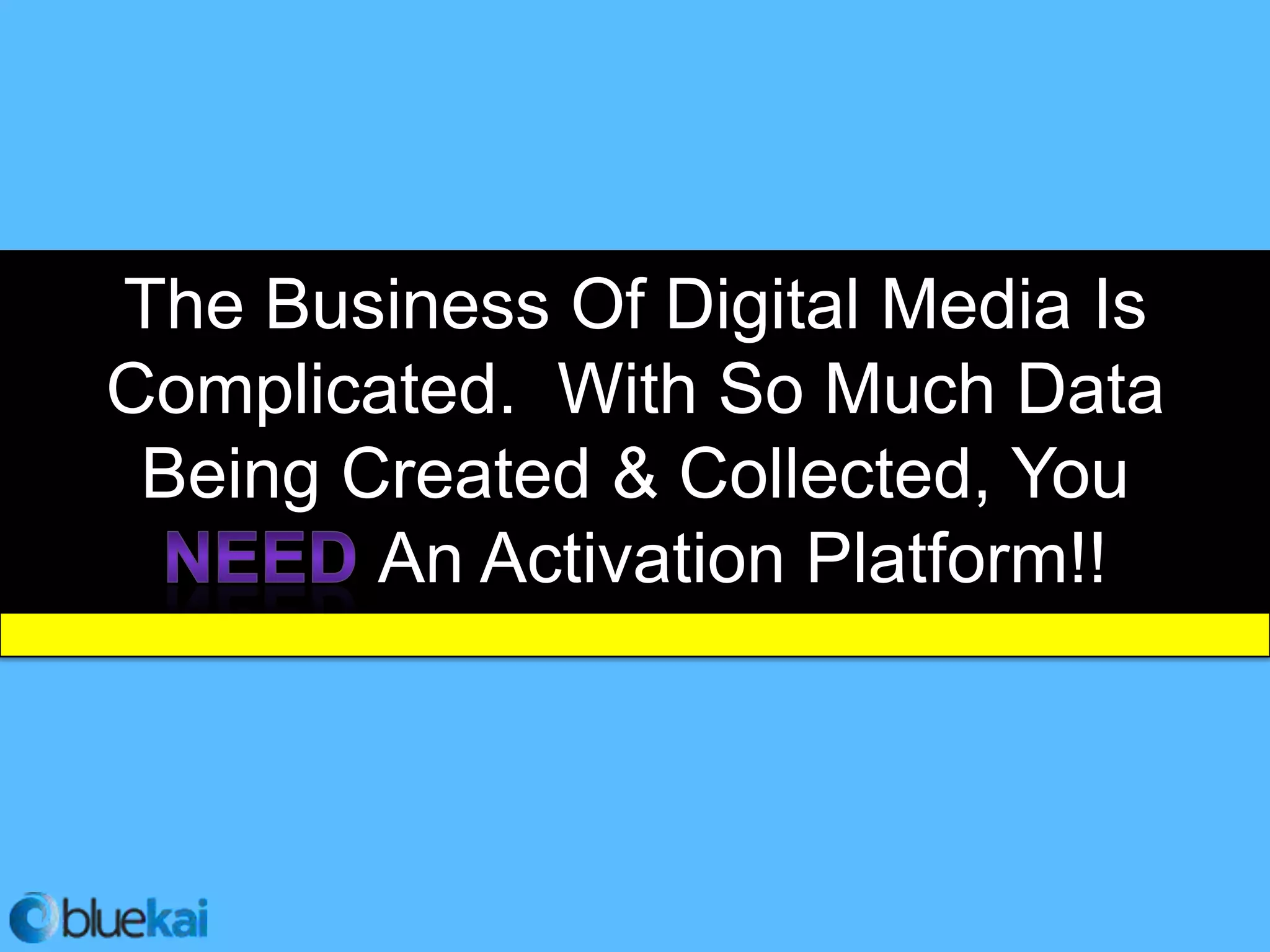 The Business Of Digital Media Is
Complicated. With So Much Data
 Being Created & Collected, You
        An Activation Platform!!
 