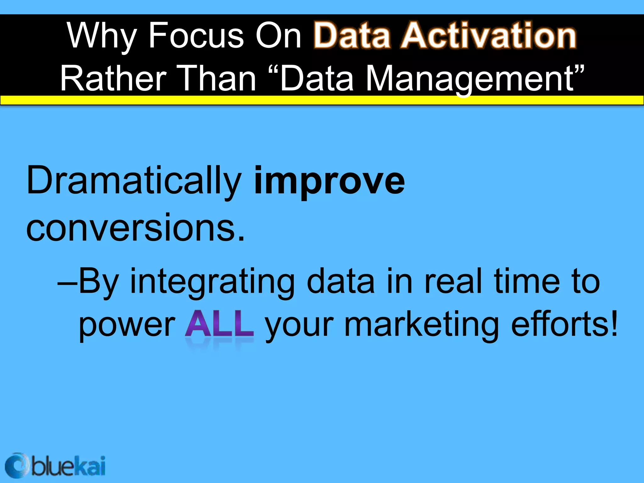 Why Focus On
 Rather Than “Data Management”

Dramatically improve
conversions.
 –By integrating data in real time to
  power       your marketing efforts!
 