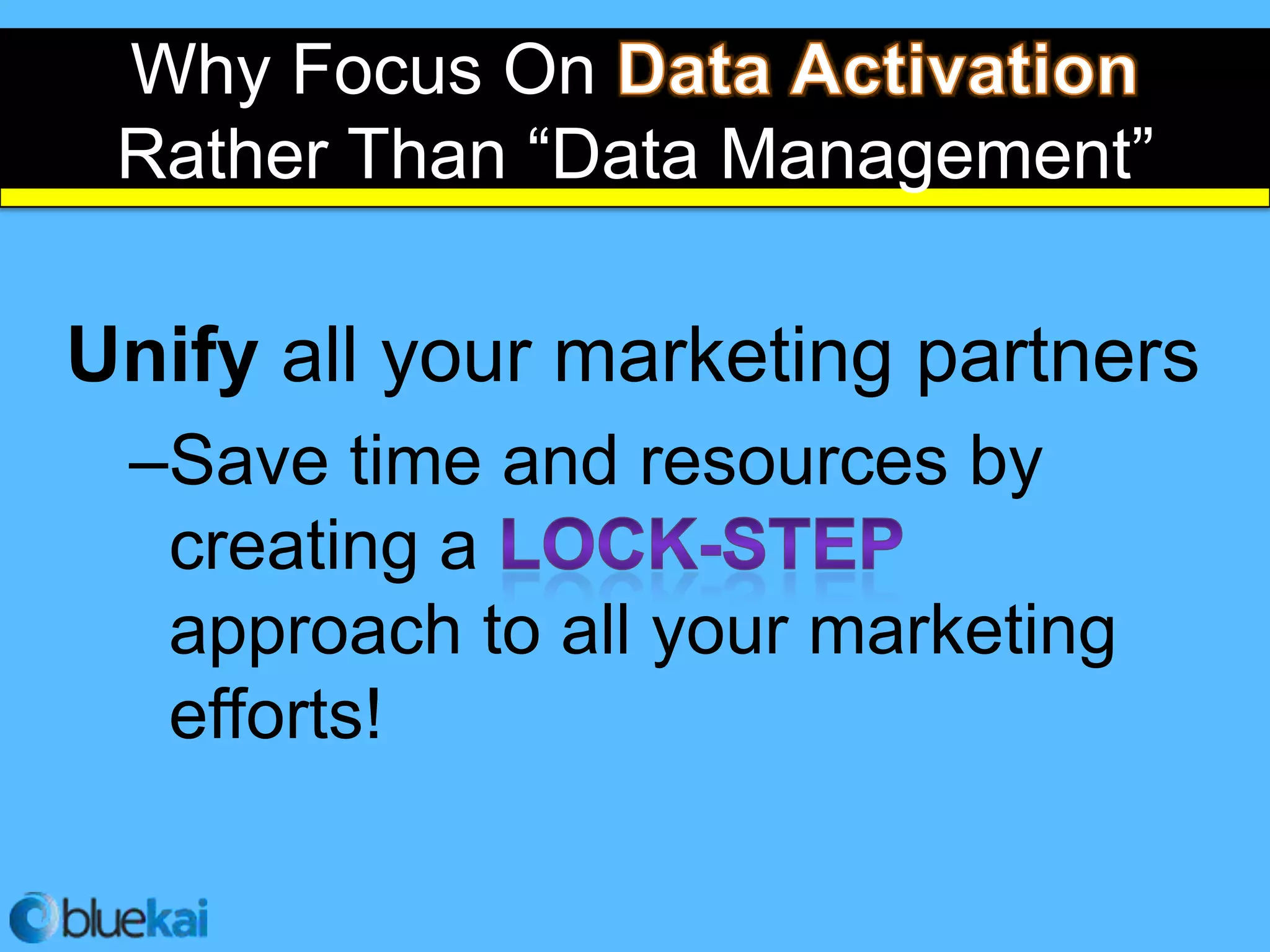 Why Focus On
 Rather Than “Data Management”

Unify all your marketing partners
 –Save time and resources by
  creating a
  approach to all your marketing
  efforts!
 