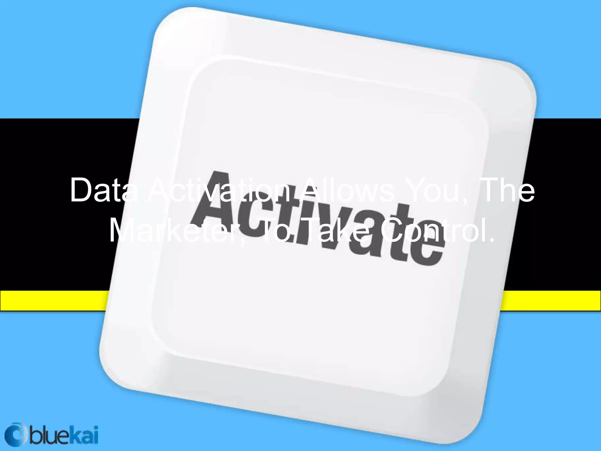 Data Activation Allows You, The
  Marketer, To Take Control.
 