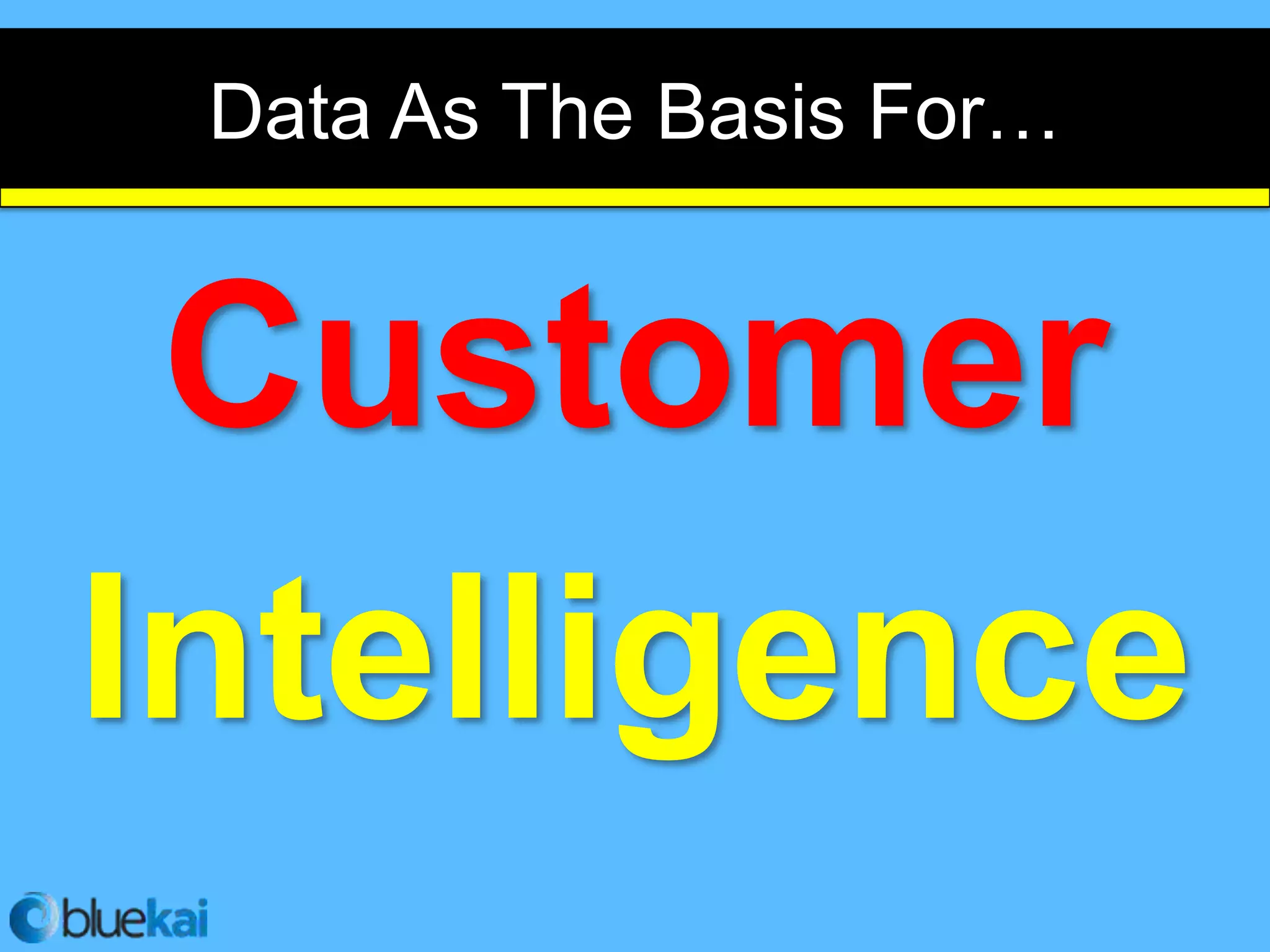 Data As The Basis For…


 Customer
Intelligence
 