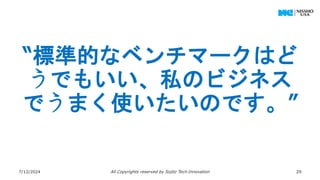 “標準的なベンチマークはど
うでもいい、私のビジネス
でうまく使いたいのです。”
7/12/2024 All Copyrights reserved by Sojitz Tech‐Innovation 29
 