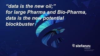 “data is the new oil;”
for large Pharma and Bio-Pharma,
data is the new potential
blockbuster
 