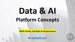 by ankitrathi.com
Data & AI
Platform Concepts
With Cloud, DevOps & Governance
 