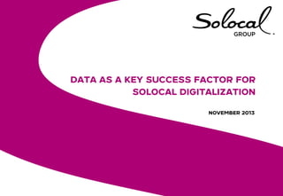 DATA AS A KEY SUCCESS FACTOR FOR
SOLOCAL DIGITALIZATION
NOVEMBER 2013

 