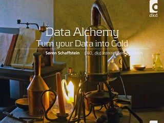 Data Alchemy
Turn your Data into Gold
CEO, dkd Internet Service GmbHSøren Schaffstein
 