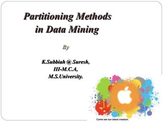 Partitioning Methods in Data Mining By K.Subbiah @ Suresh, III-M.C.A, M.S.University. 