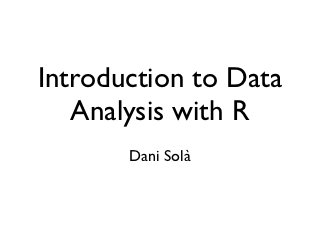 Introduction to Data
   Analysis with R
       Dani Solà
 
