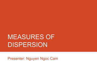 MEASURES OF
DISPERSION
Presenter: Nguyen Ngoc Cam
 