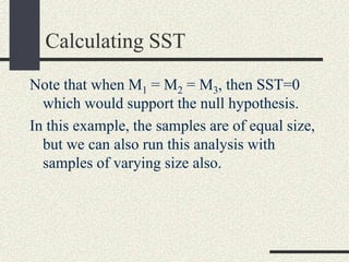 Calculating SST
Note that when M1 = M2 = M3, then SST=0
  which would support the null hypothesis.
In this example, the samples are of equal size,
  but we can also run this analysis with
  samples of varying size also.
 