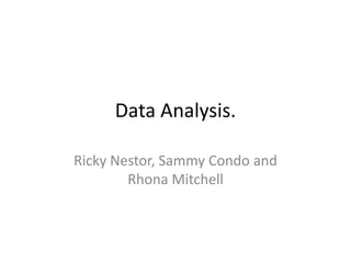 Data Analysis.
Ricky Nestor, Sammy Condo and
Rhona Mitchell

 