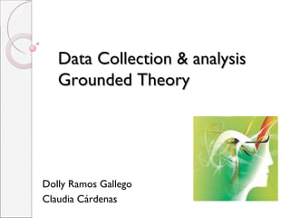 Data Collection & analysisData Collection & analysis
Grounded TheoryGrounded Theory
Dolly Ramos Gallego
Claudia Cárdenas
 