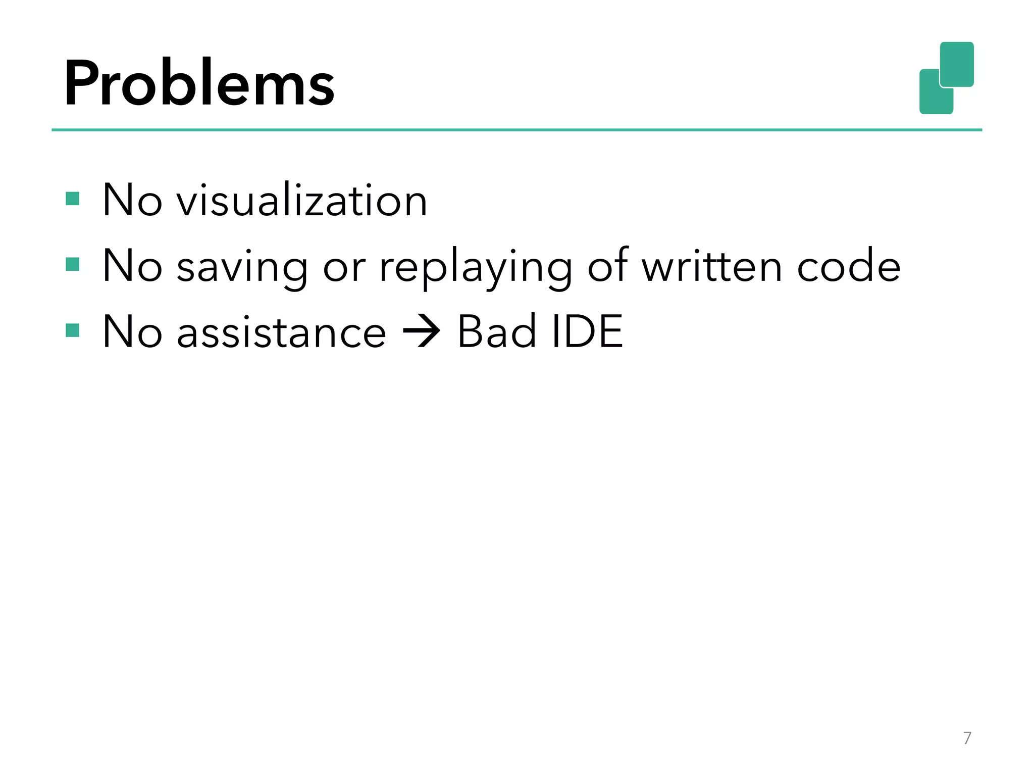 Problems
§  No visualization
§  No saving or replaying of written code
§  No assistance à Bad IDE
7
 