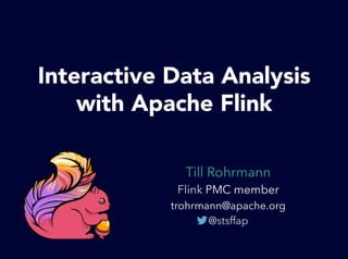 Till Rohrmann
Flink PMC member
trohrmann@apache.org
@stsffap
Interactive Data Analysis
with Apache Flink
 