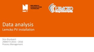 Data analysis
Lemcko PV installation
Stijn Brysbaert
2NMCT3 2015 – 2016
Process Management
 