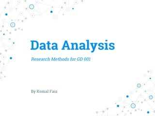 Data Analysis
Research Methods for GD 001
By Komal Faiz
 
