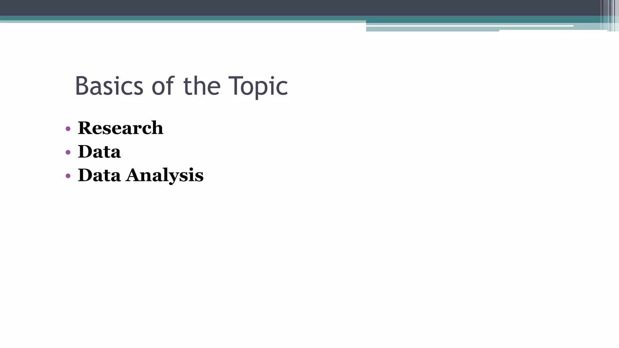 Basics of the Topic
• Research
• Data
• Data Analysis
 
