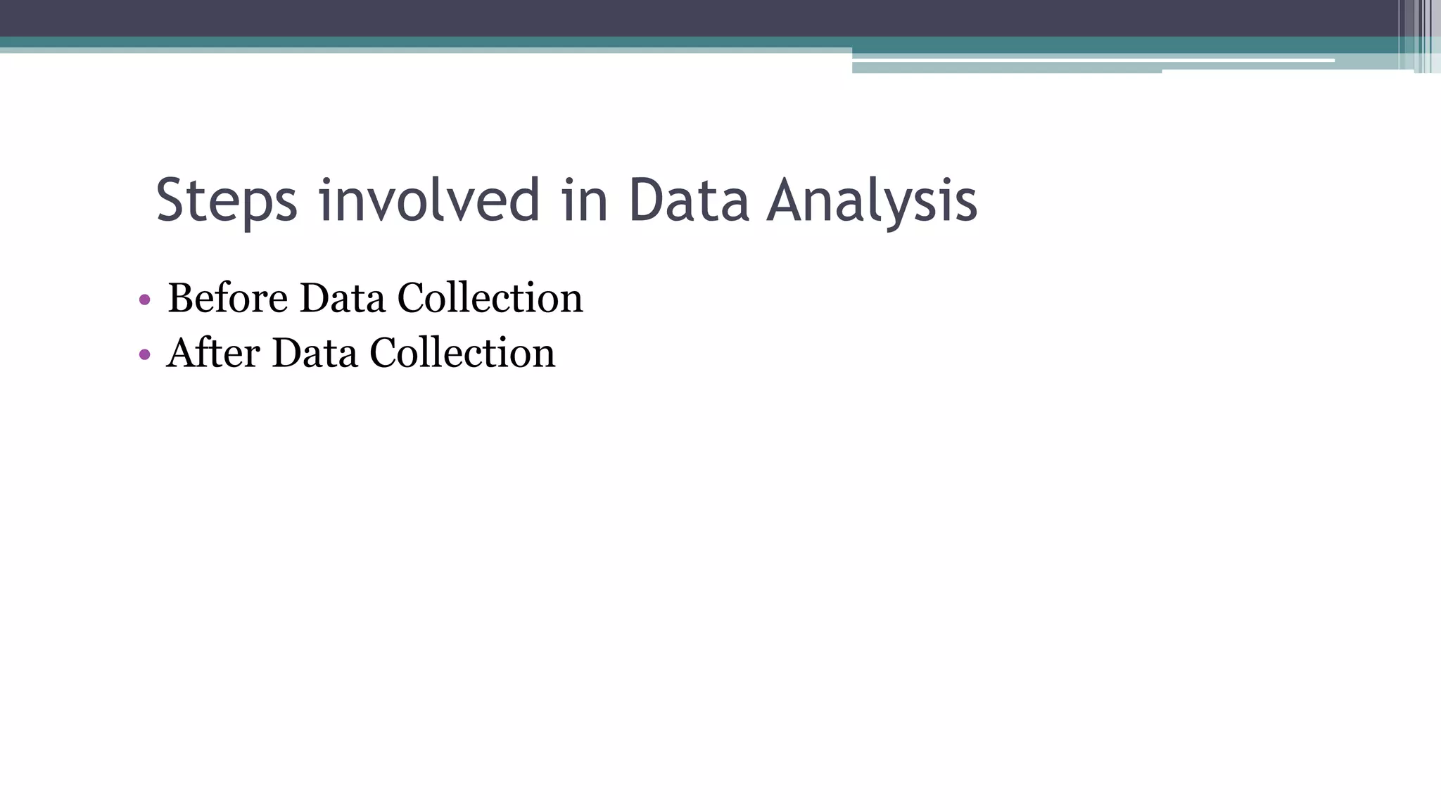 Steps involved in Data Analysis
• Before Data Collection
• After Data Collection
 