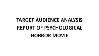 TARGET AUDIENCE ANALYSIS
REPORT OF PSYCHOLOGICAL
HORROR MOVIE
 