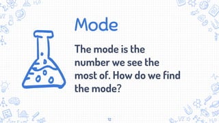 Mode
The mode is the
number we see the
most of. How do we find
the mode?
12
 