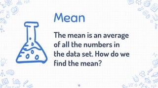 Mean
The mean is an average
of all the numbers in
the data set. How do we
find the mean?
18
 