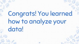 Congrats! You learned
how to analyze your
data!
21
 