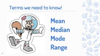 Terms we need to know!
5
Mean
Median
Mode
Range
 