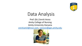 Data Analysis
Prof. (Dr.) Smriti Arora
Amity College of Nursing
Amity University Haryana
smritiamit@msn.com, sarora1@ggn.amity.edu
 