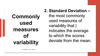 Commonly
used
measures
of
variability
2. Standard Deviation –
the most commonly
used measures of
variability that |
indicates the average
to which the scores
deviate from the mean.
BY: ROMMEL LUIS C. ISRAEL III 14
 