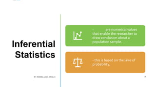 Inferential
Statistics
- are numerical values
that enable the researcher to
draw conclusion about a
population sample.
- this is based on the laws of
probability.
BY: ROMMEL LUIS C. ISRAEL III 18
 